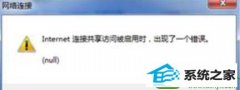 技术编辑处理win10系统开启internet连接共享时出现一个错误(null) 的方案