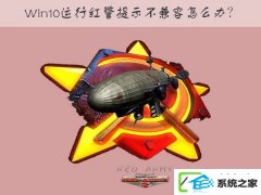 w7装机版运行红色警戒提示不兼容如何办?
